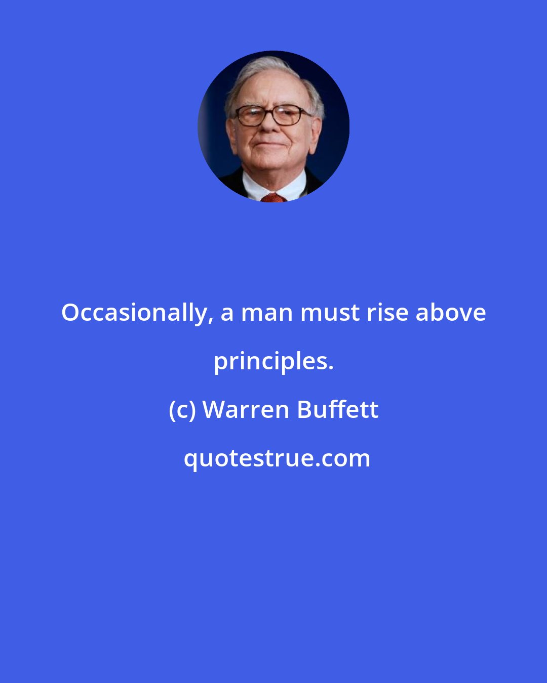 Warren Buffett: Occasionally, a man must rise above principles.