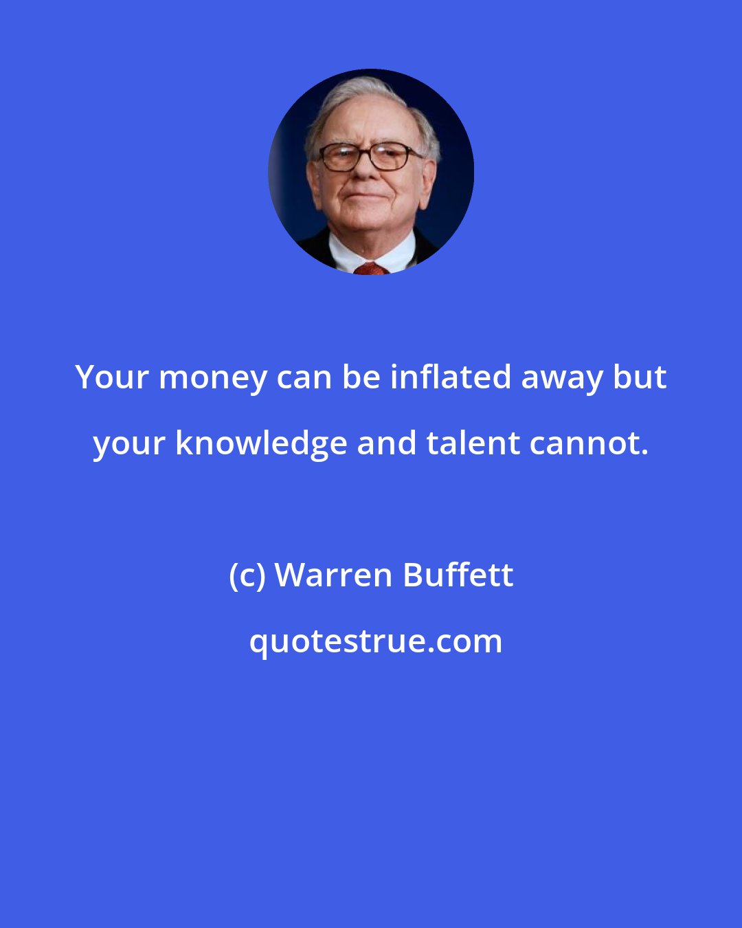Warren Buffett: Your money can be inflated away but your knowledge and talent cannot.