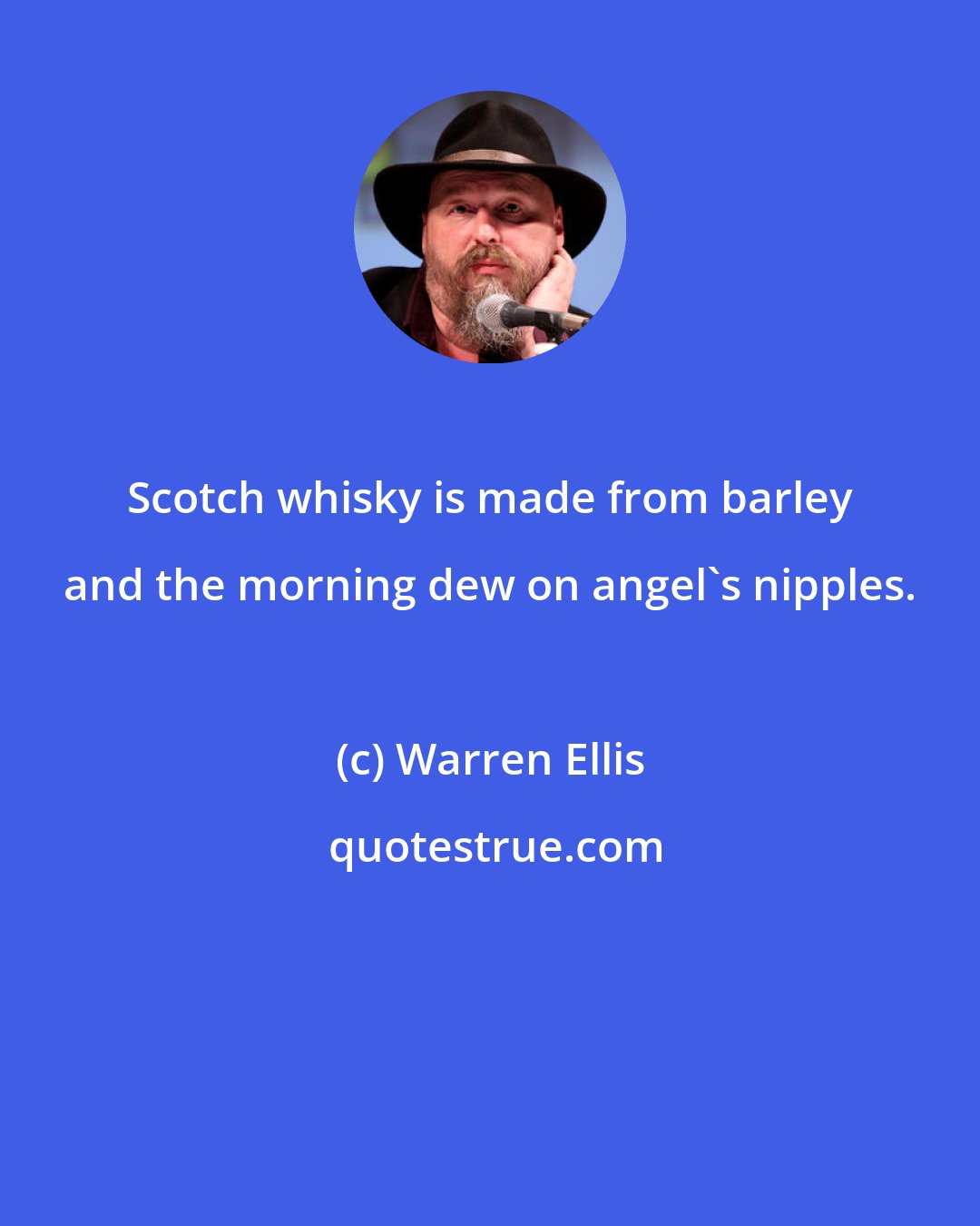Warren Ellis: Scotch whisky is made from barley and the morning dew on angel's nipples.