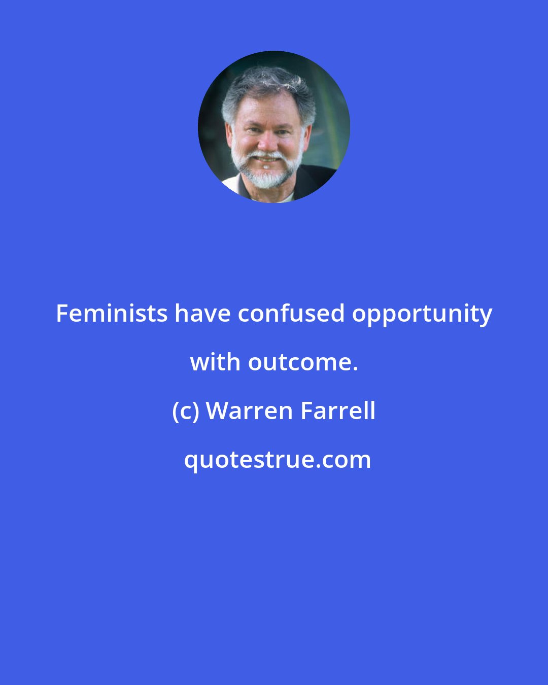 Warren Farrell: Feminists have confused opportunity with outcome.