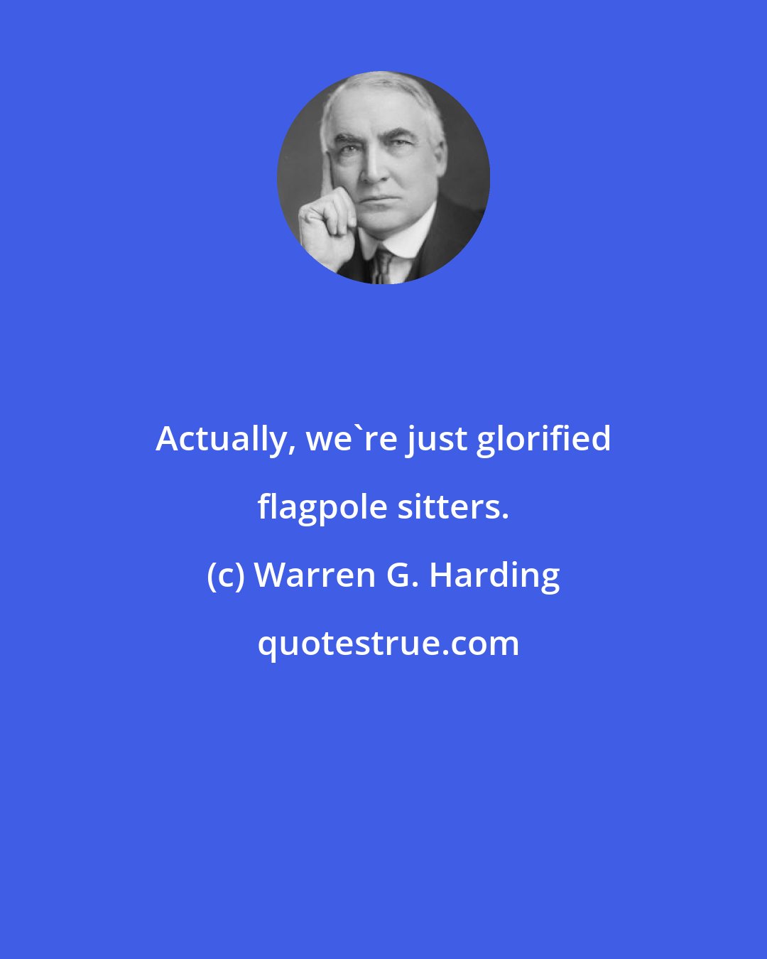 Warren G. Harding: Actually, we're just glorified flagpole sitters.