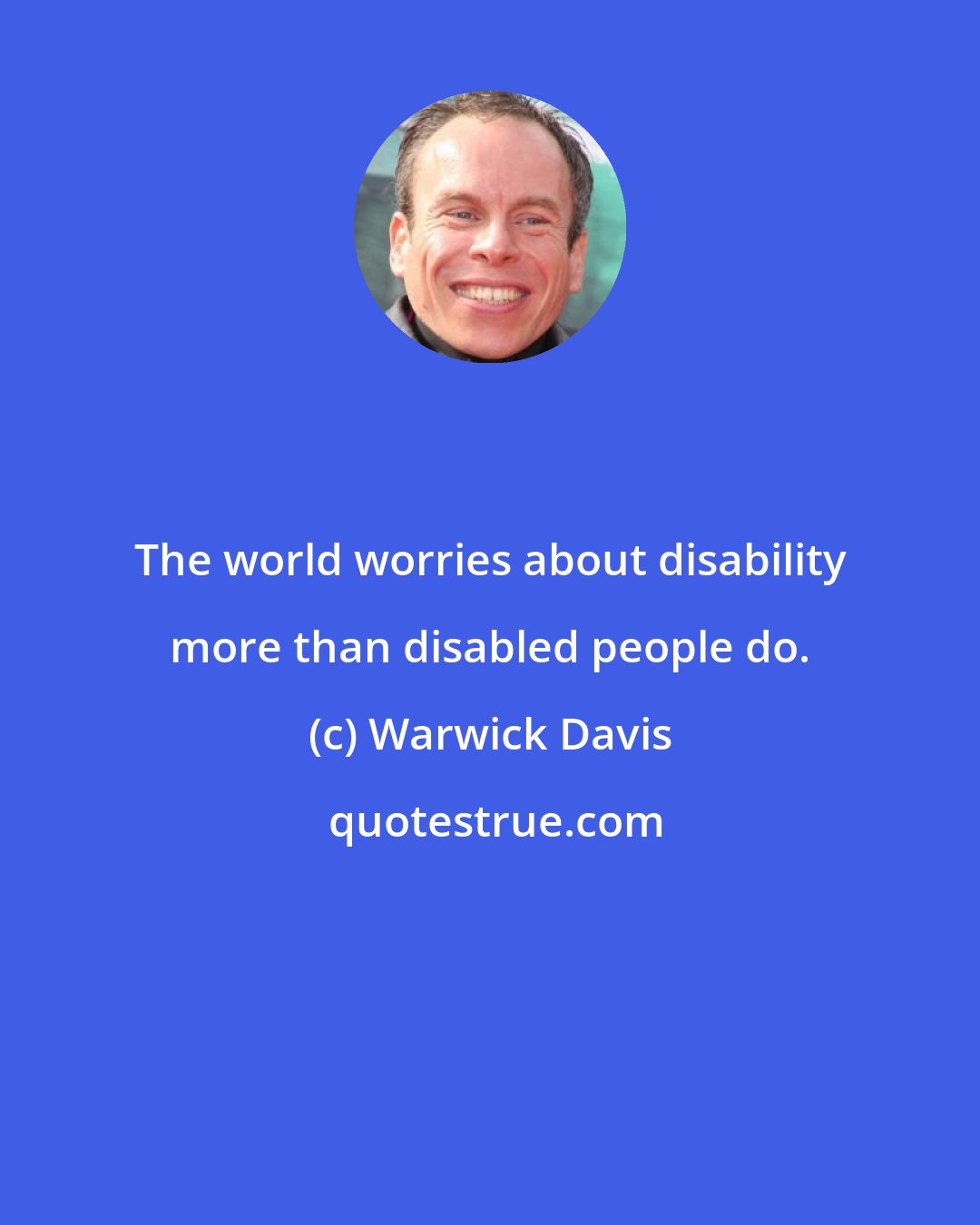 Warwick Davis: The world worries about disability more than disabled people do.