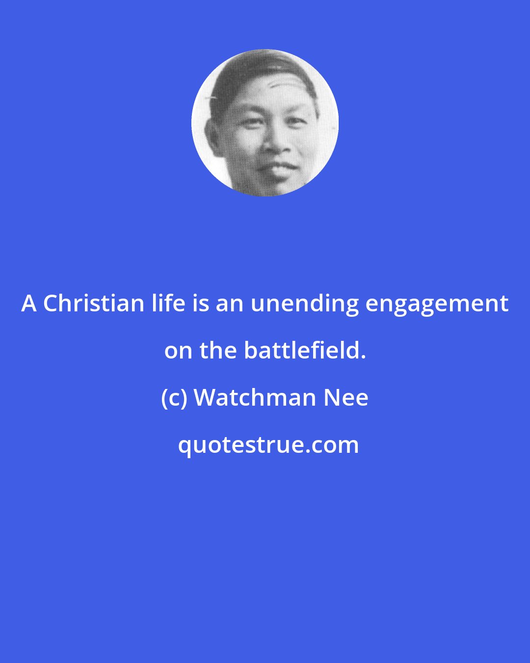 Watchman Nee: A Christian life is an unending engagement on the battlefield.