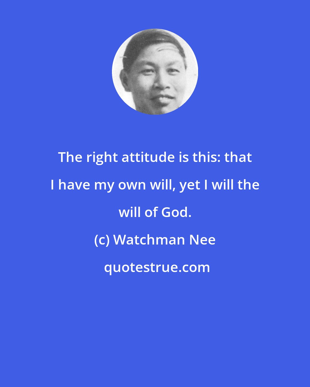 Watchman Nee: The right attitude is this: that I have my own will, yet I will the will of God.