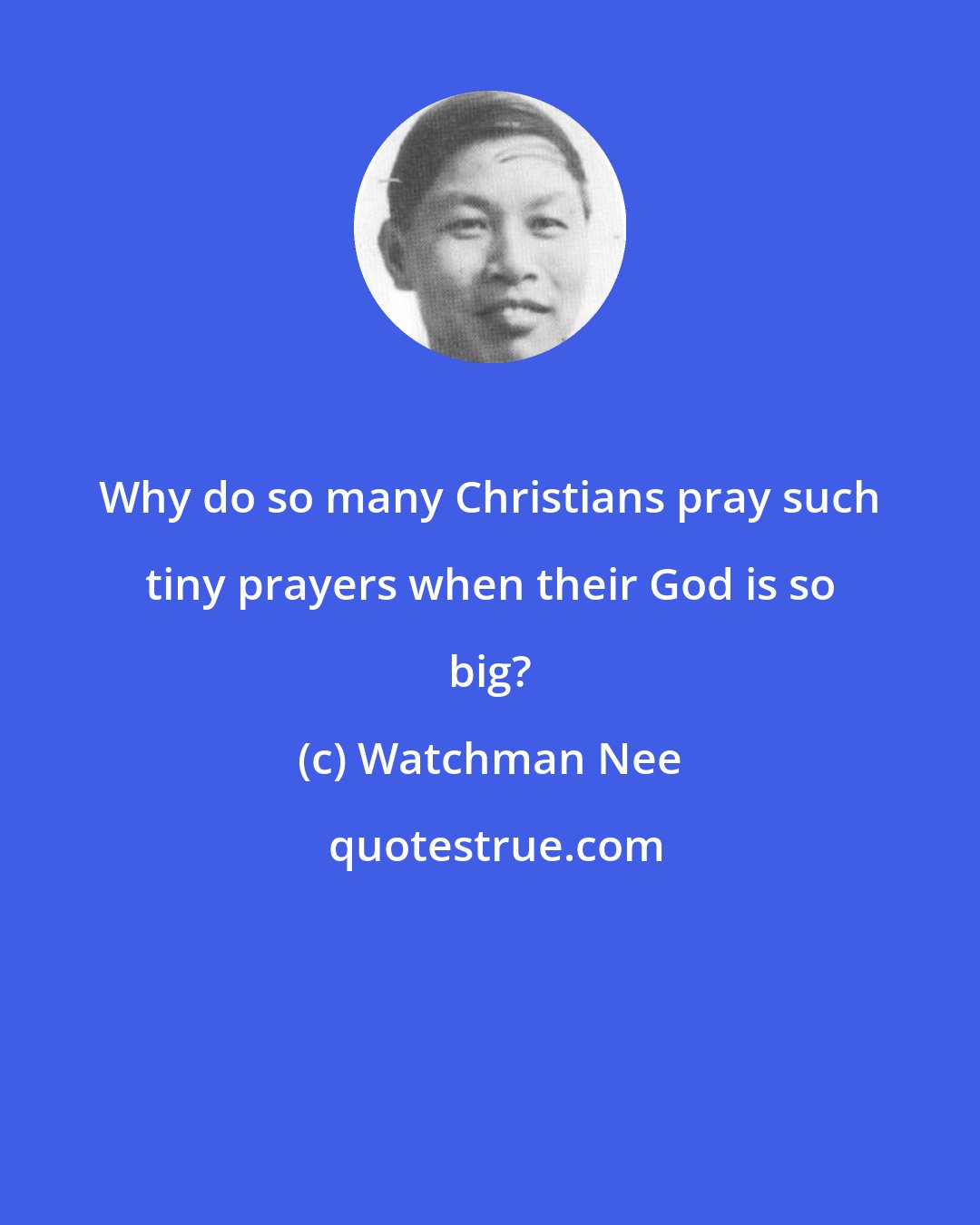 Watchman Nee: Why do so many Christians pray such tiny prayers when their God is so big?