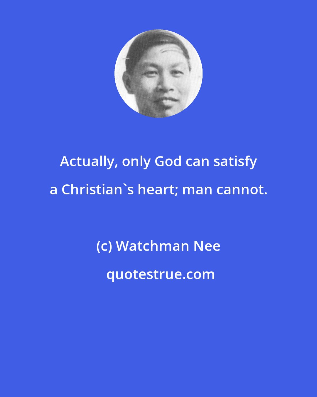 Watchman Nee: Actually, only God can satisfy a Christian's heart; man cannot.