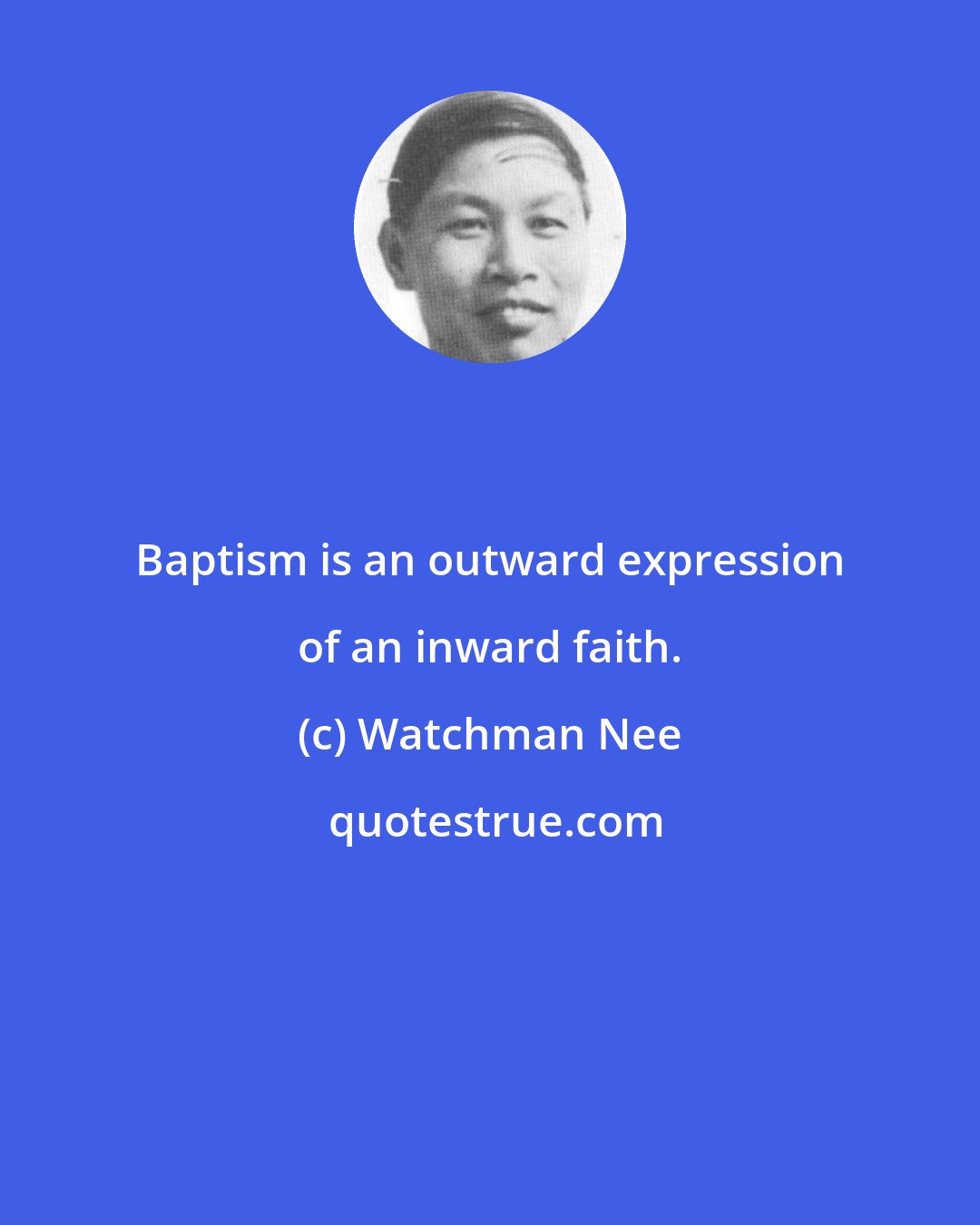 Watchman Nee: Baptism is an outward expression of an inward faith.