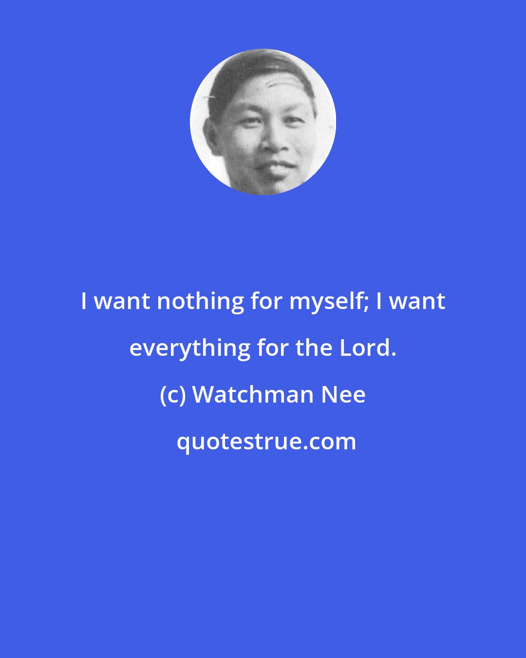 Watchman Nee: I want nothing for myself; I want everything for the Lord.