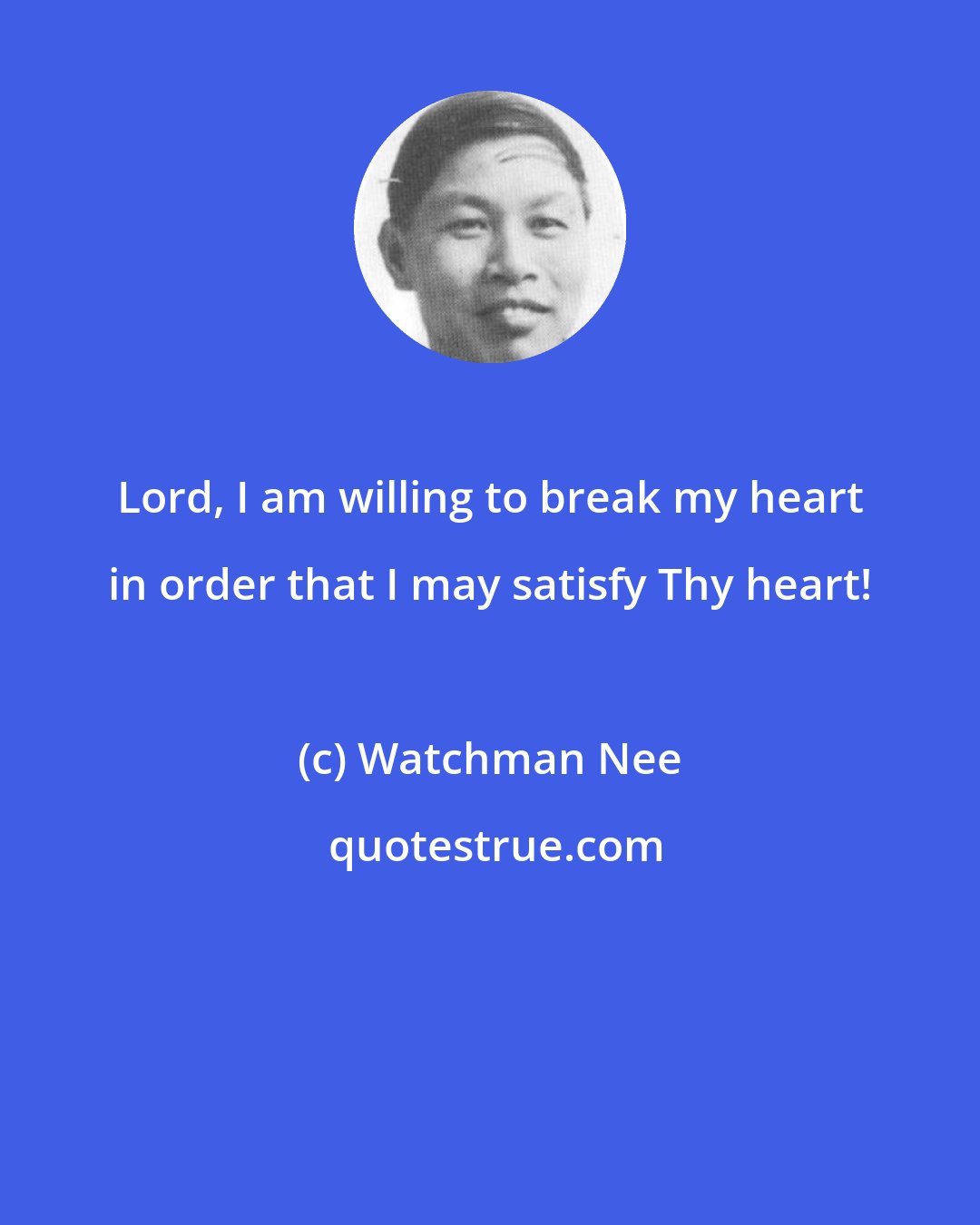 Watchman Nee: Lord, I am willing to break my heart in order that I may satisfy Thy heart!