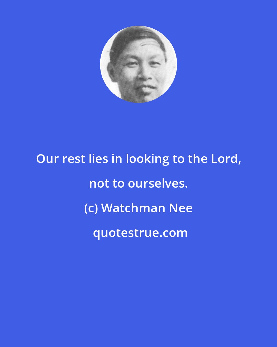 Watchman Nee: Our rest lies in looking to the Lord, not to ourselves.