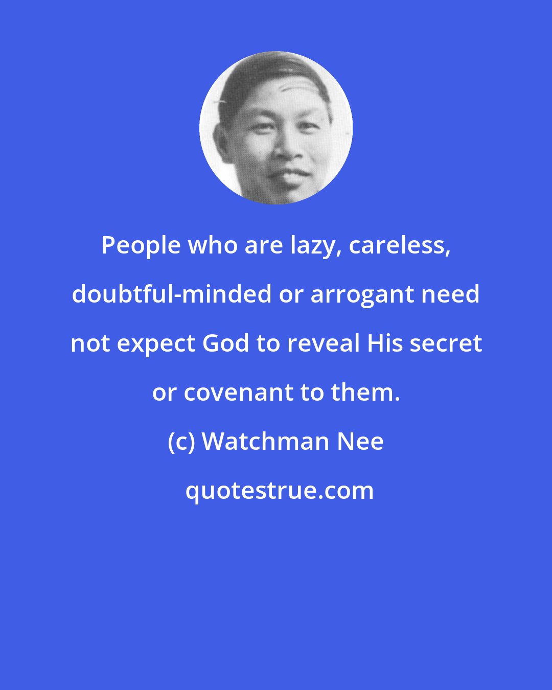 Watchman Nee: People who are lazy, careless, doubtful-minded or arrogant need not expect God to reveal His secret or covenant to them.