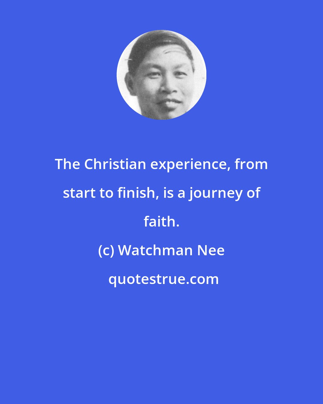 Watchman Nee: The Christian experience, from start to finish, is a journey of faith.