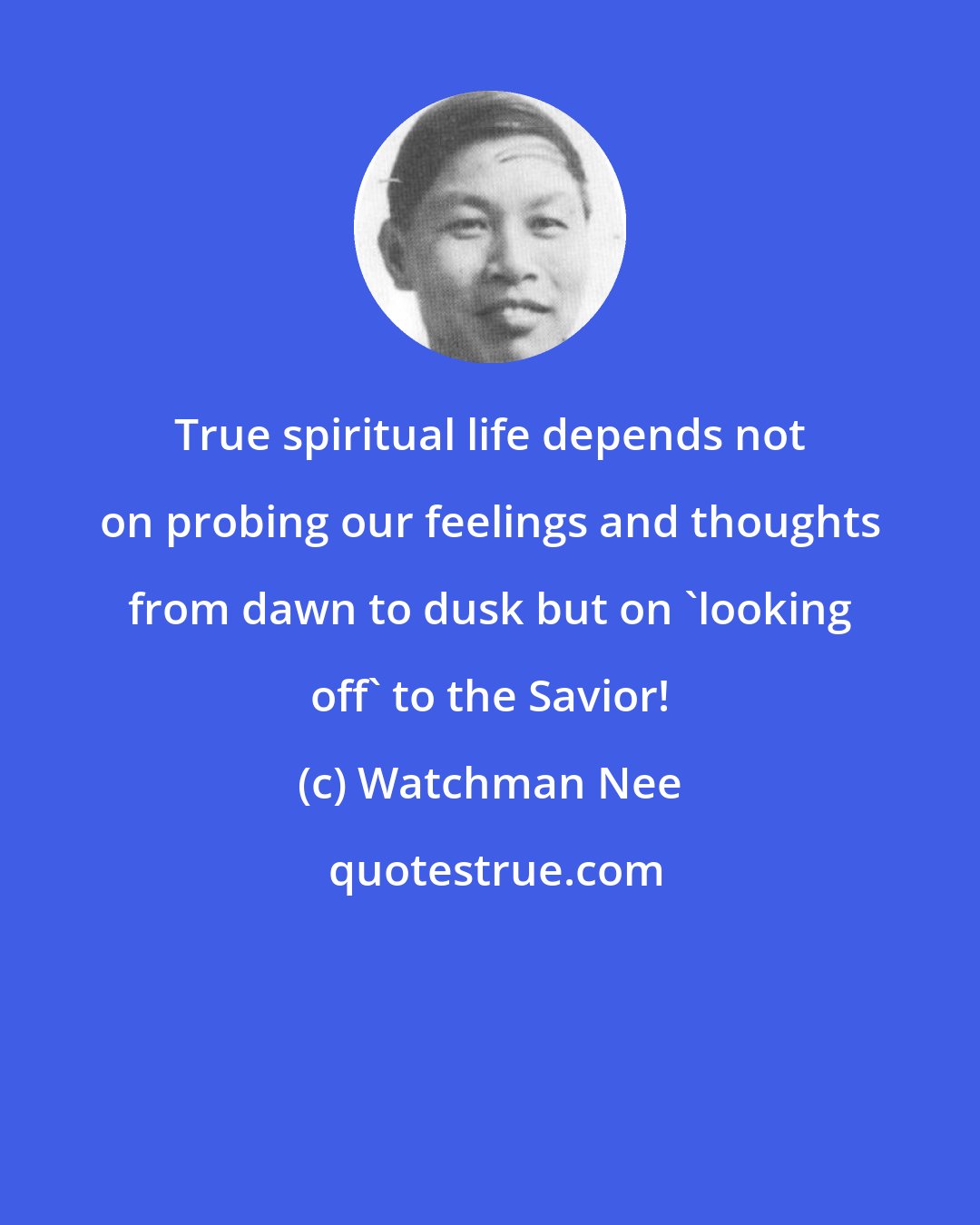 Watchman Nee: True spiritual life depends not on probing our feelings and thoughts from dawn to dusk but on 'looking off' to the Savior!