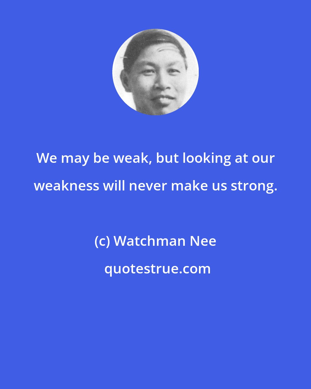 Watchman Nee: We may be weak, but looking at our weakness will never make us strong.