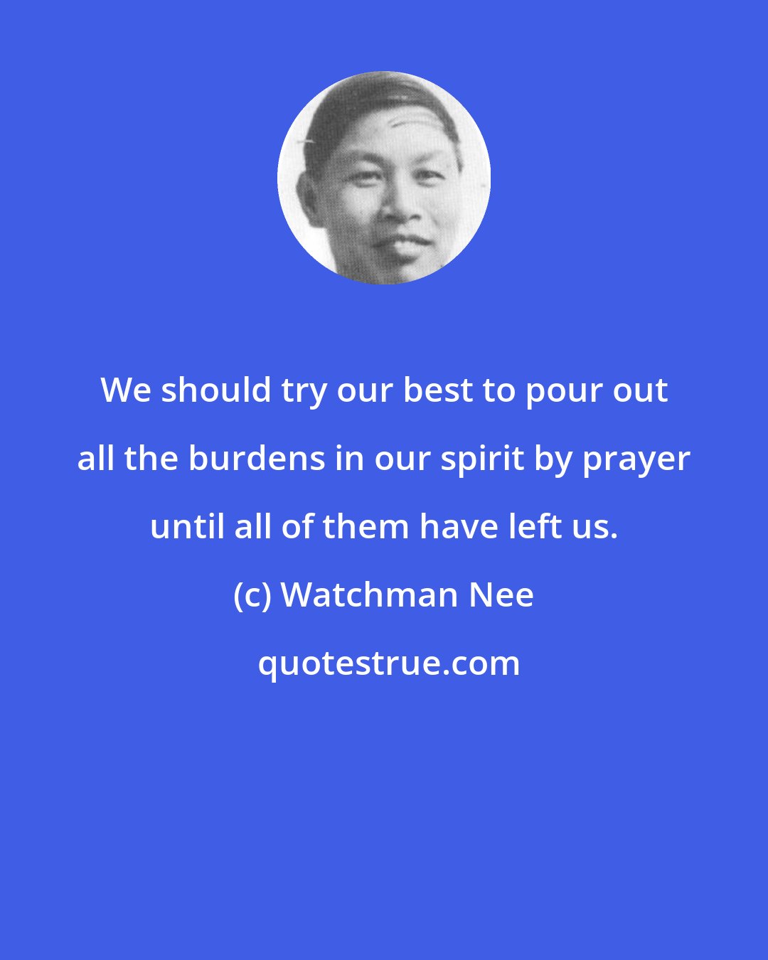 Watchman Nee: We should try our best to pour out all the burdens in our spirit by prayer until all of them have left us.