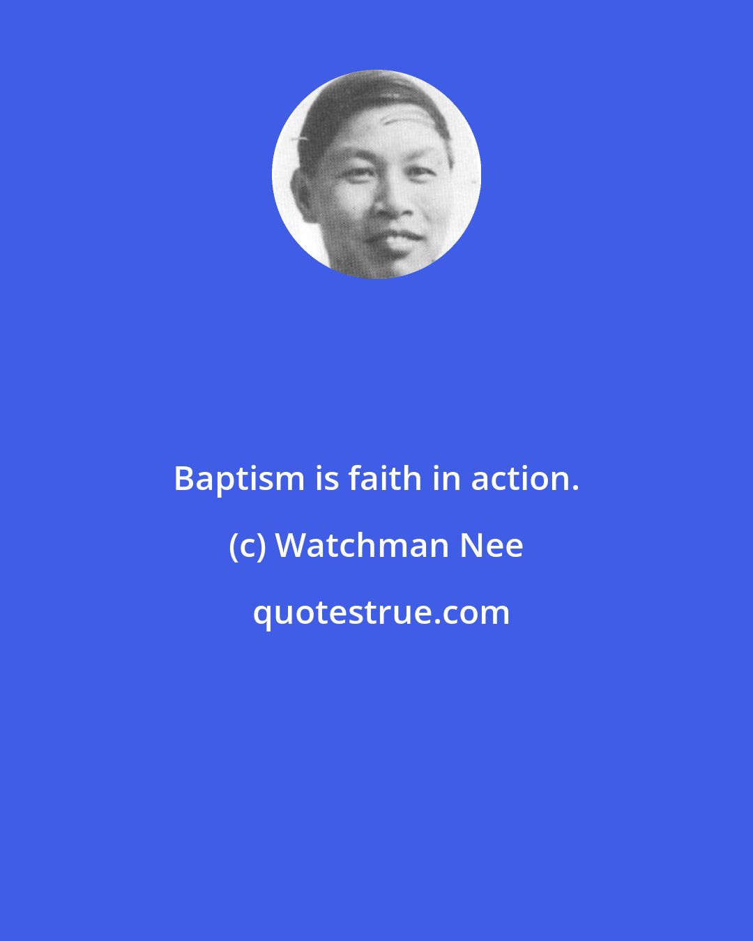 Watchman Nee: Baptism is faith in action.