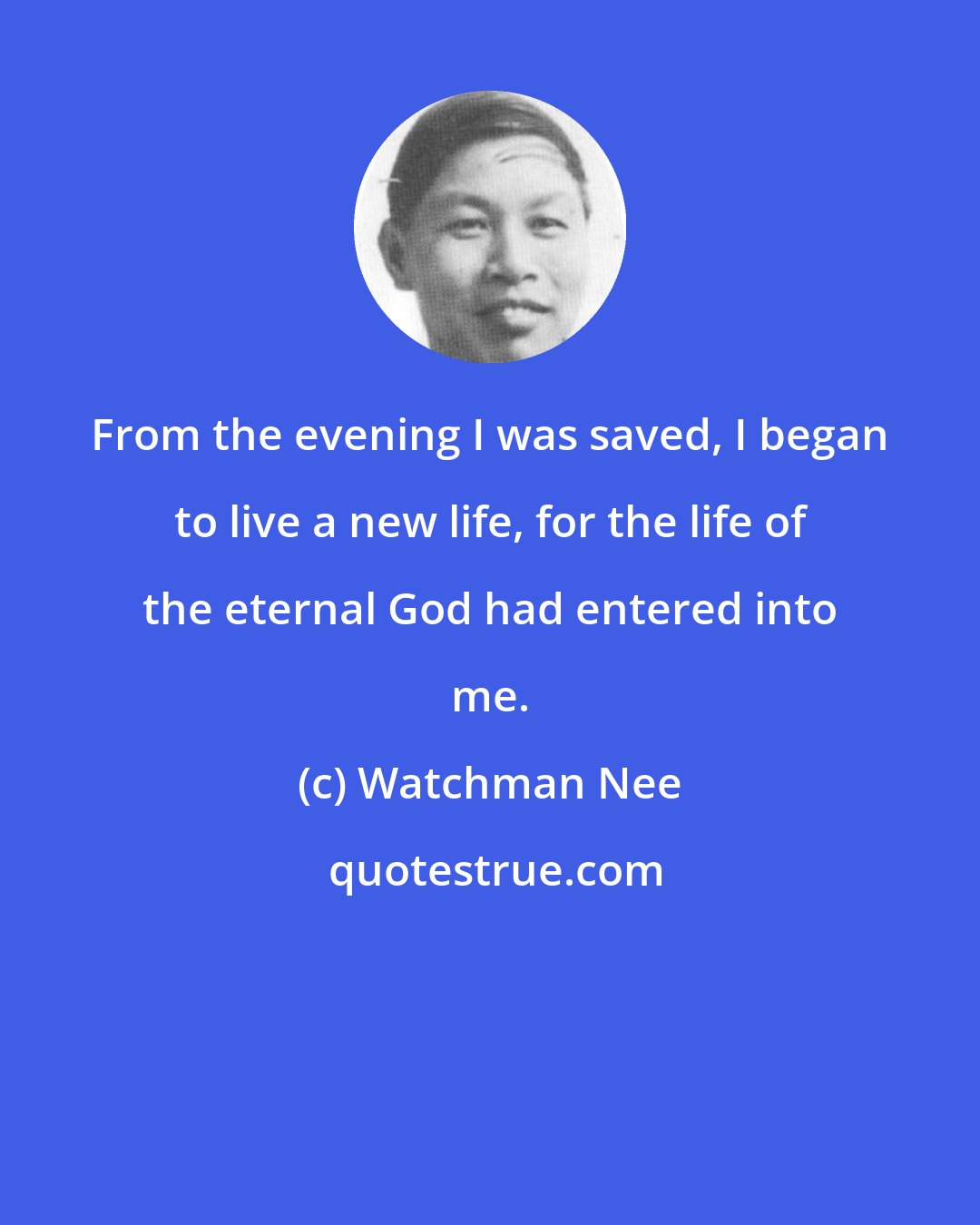 Watchman Nee: From the evening I was saved, I began to live a new life, for the life of the eternal God had entered into me.