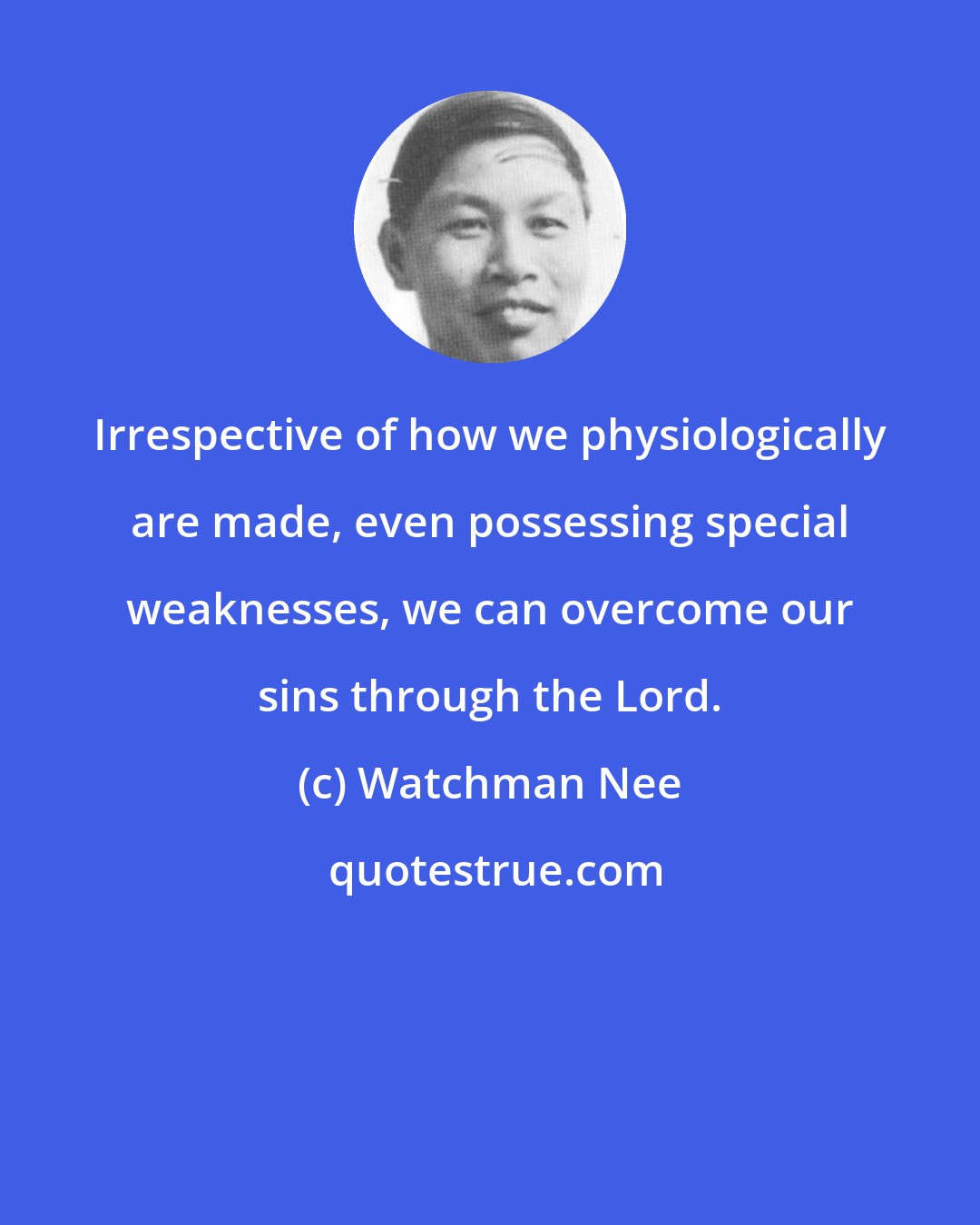 Watchman Nee: Irrespective of how we physiologically are made, even possessing special weaknesses, we can overcome our sins through the Lord.