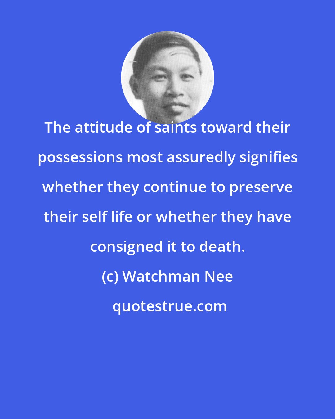 Watchman Nee: The attitude of saints toward their possessions most assuredly signifies whether they continue to preserve their self life or whether they have consigned it to death.