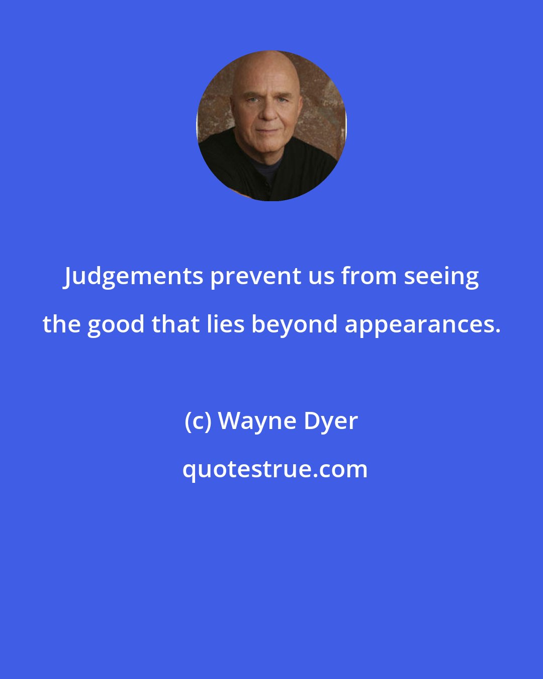 Wayne Dyer: Judgements prevent us from seeing the good that lies beyond appearances.