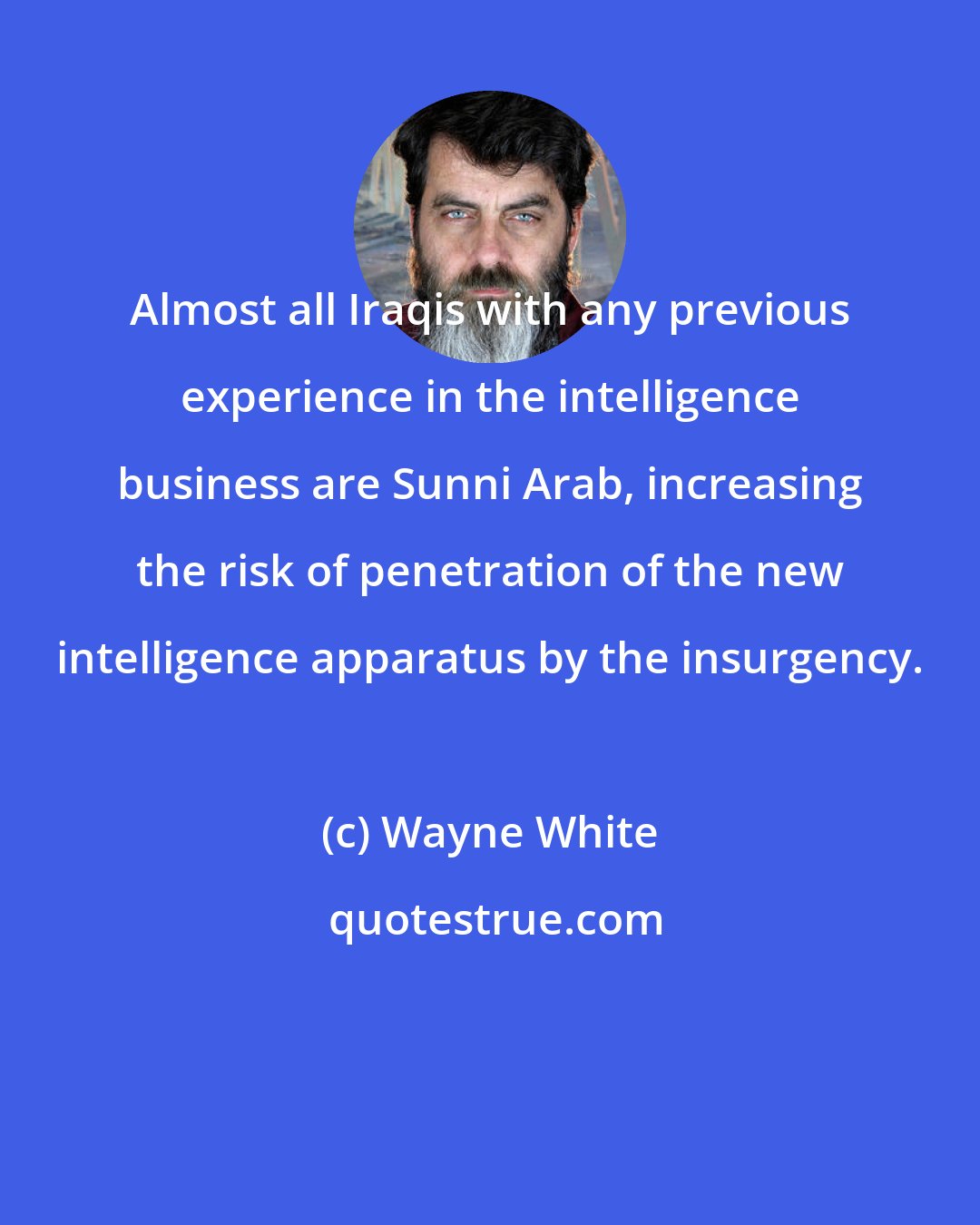 Wayne White: Almost all Iraqis with any previous experience in the intelligence business are Sunni Arab, increasing the risk of penetration of the new intelligence apparatus by the insurgency.