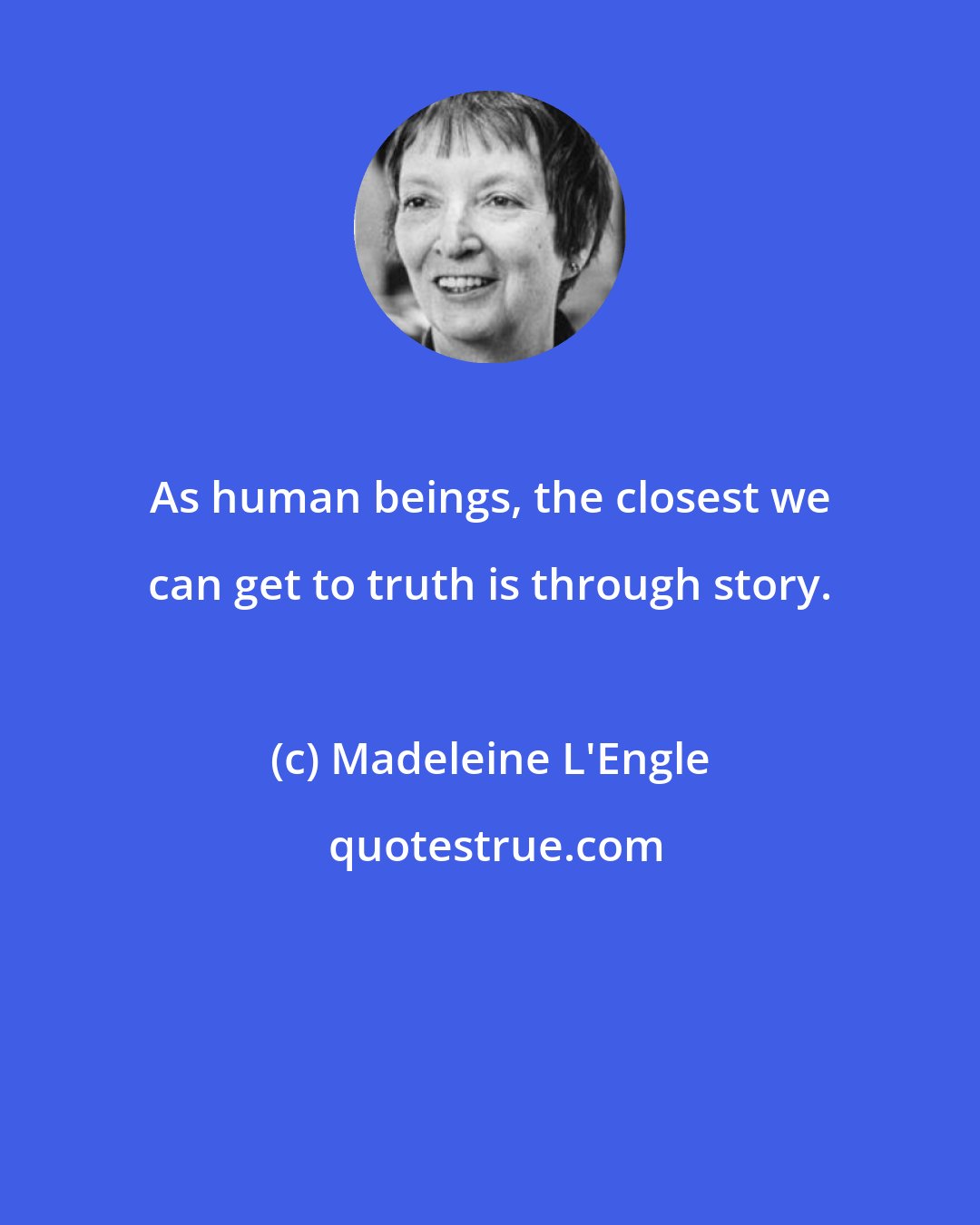 Madeleine L'Engle: As human beings, the closest we can get to truth is through story.