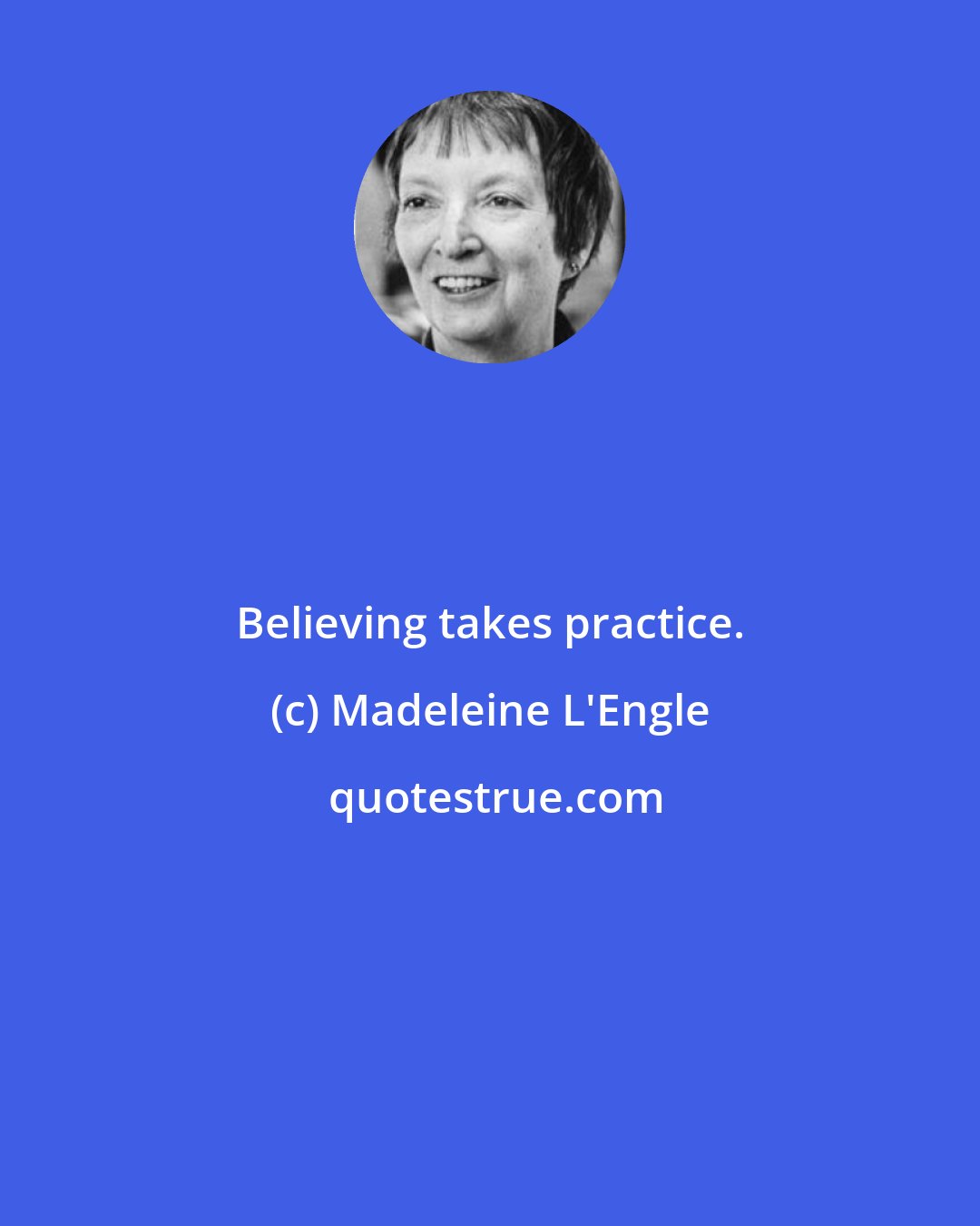 Madeleine L'Engle: Believing takes practice.