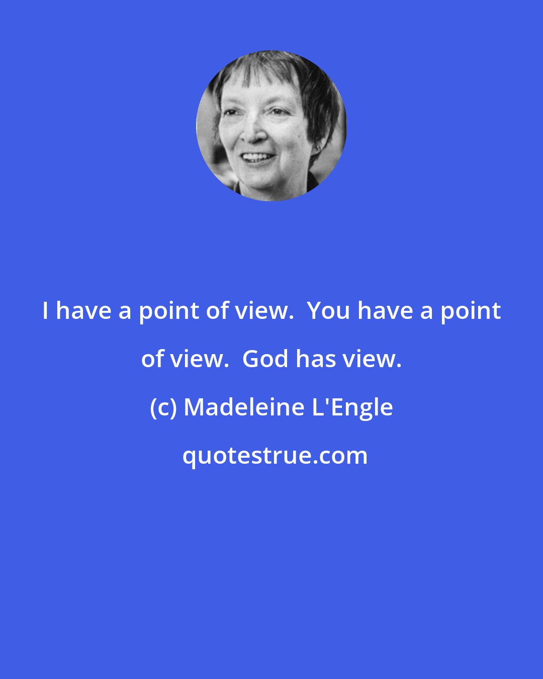 Madeleine L'Engle: I have a point of view.  You have a point of view.  God has view.