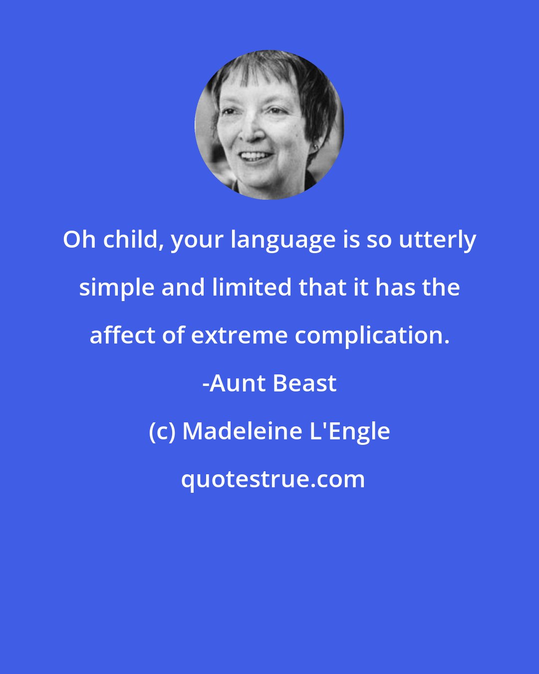 Madeleine L'Engle: Oh child, your language is so utterly simple and limited that it has the affect of extreme complication. -Aunt Beast