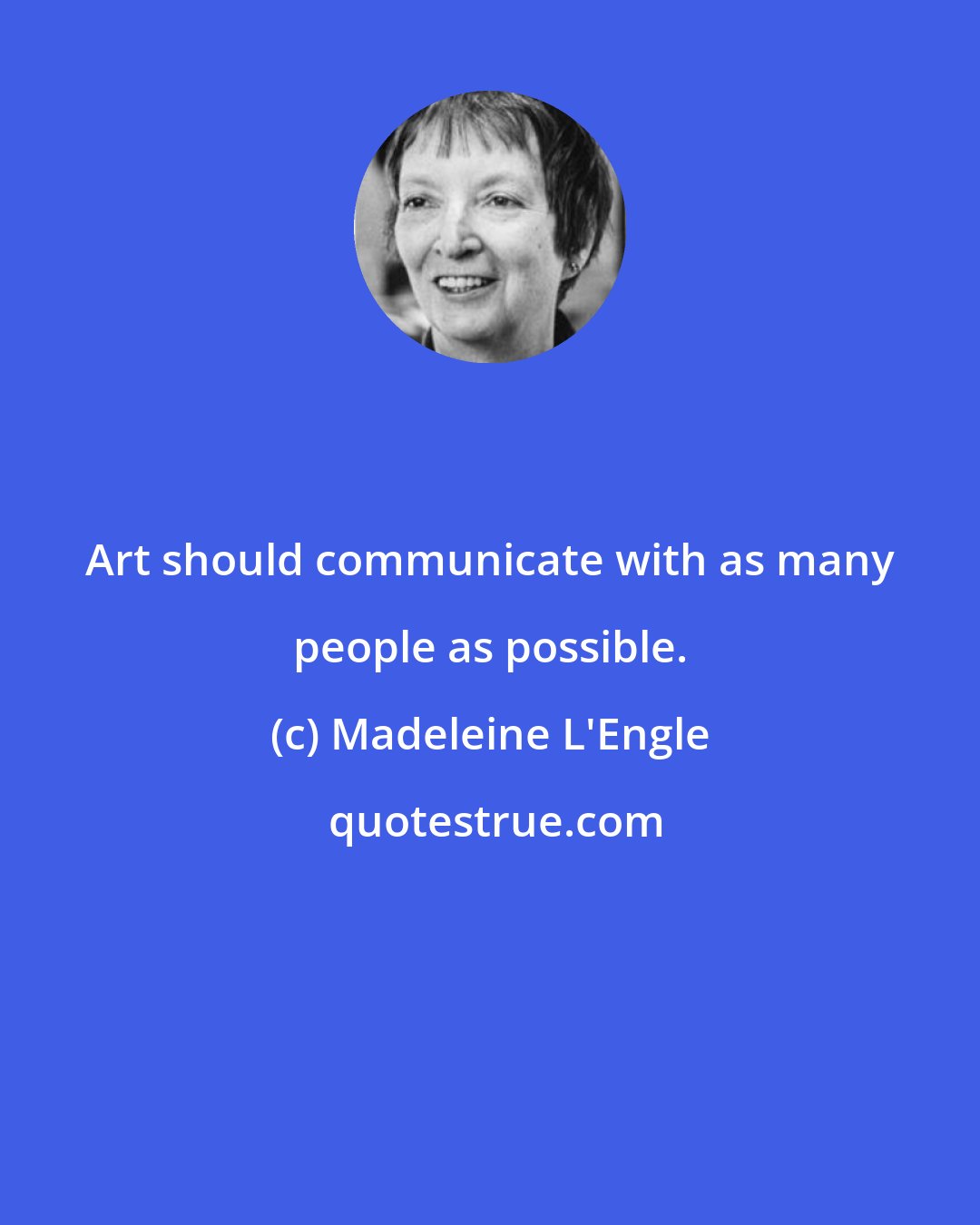 Madeleine L'Engle: Art should communicate with as many people as possible.