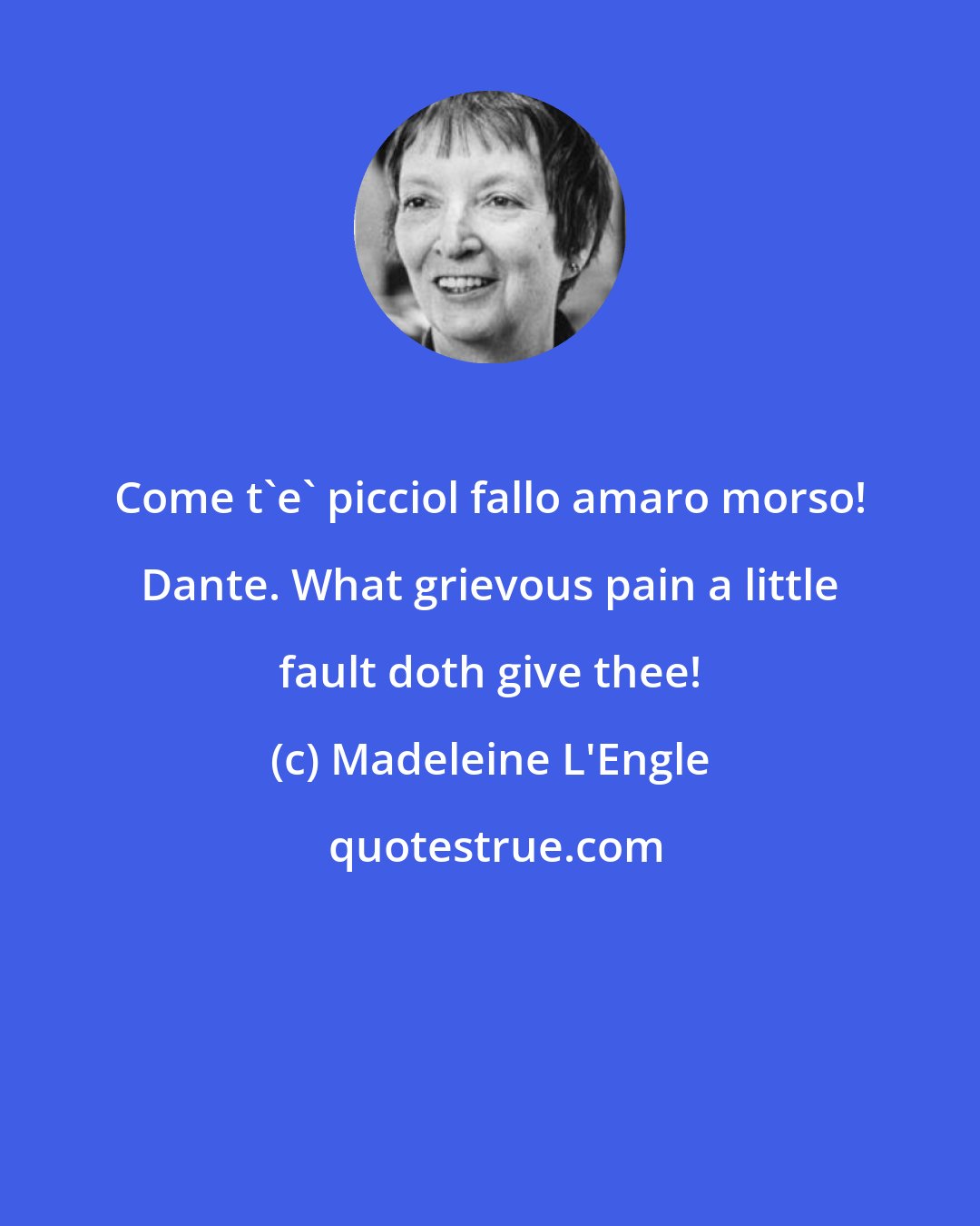 Madeleine L'Engle: Come t'e' picciol fallo amaro morso! Dante. What grievous pain a little fault doth give thee!