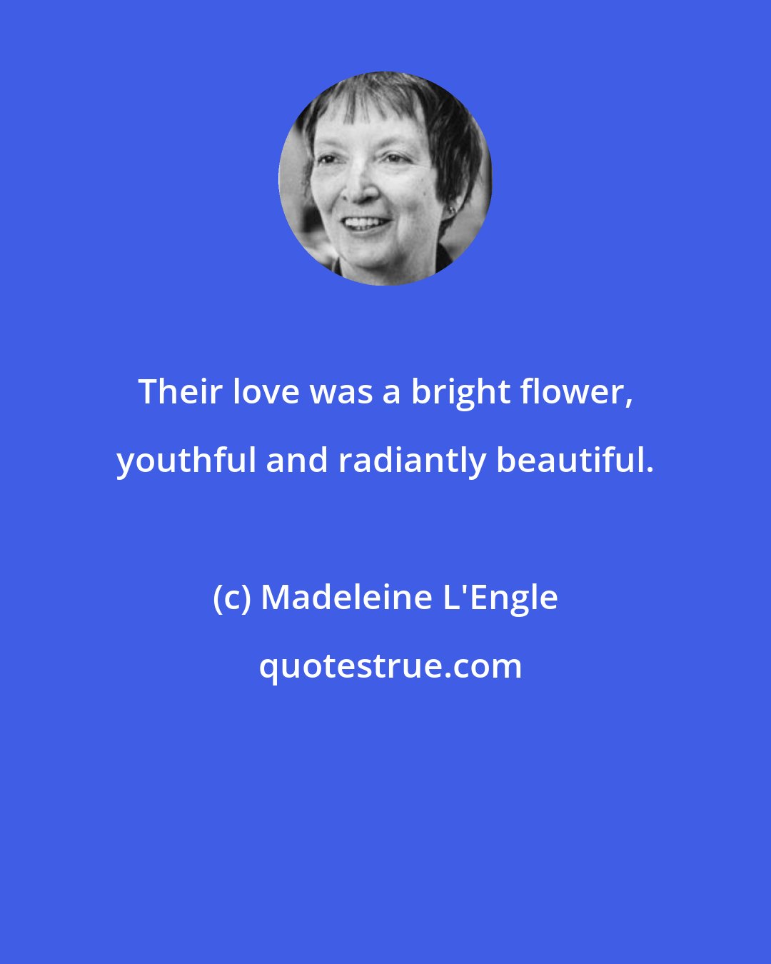 Madeleine L'Engle: Their love was a bright flower, youthful and radiantly beautiful.