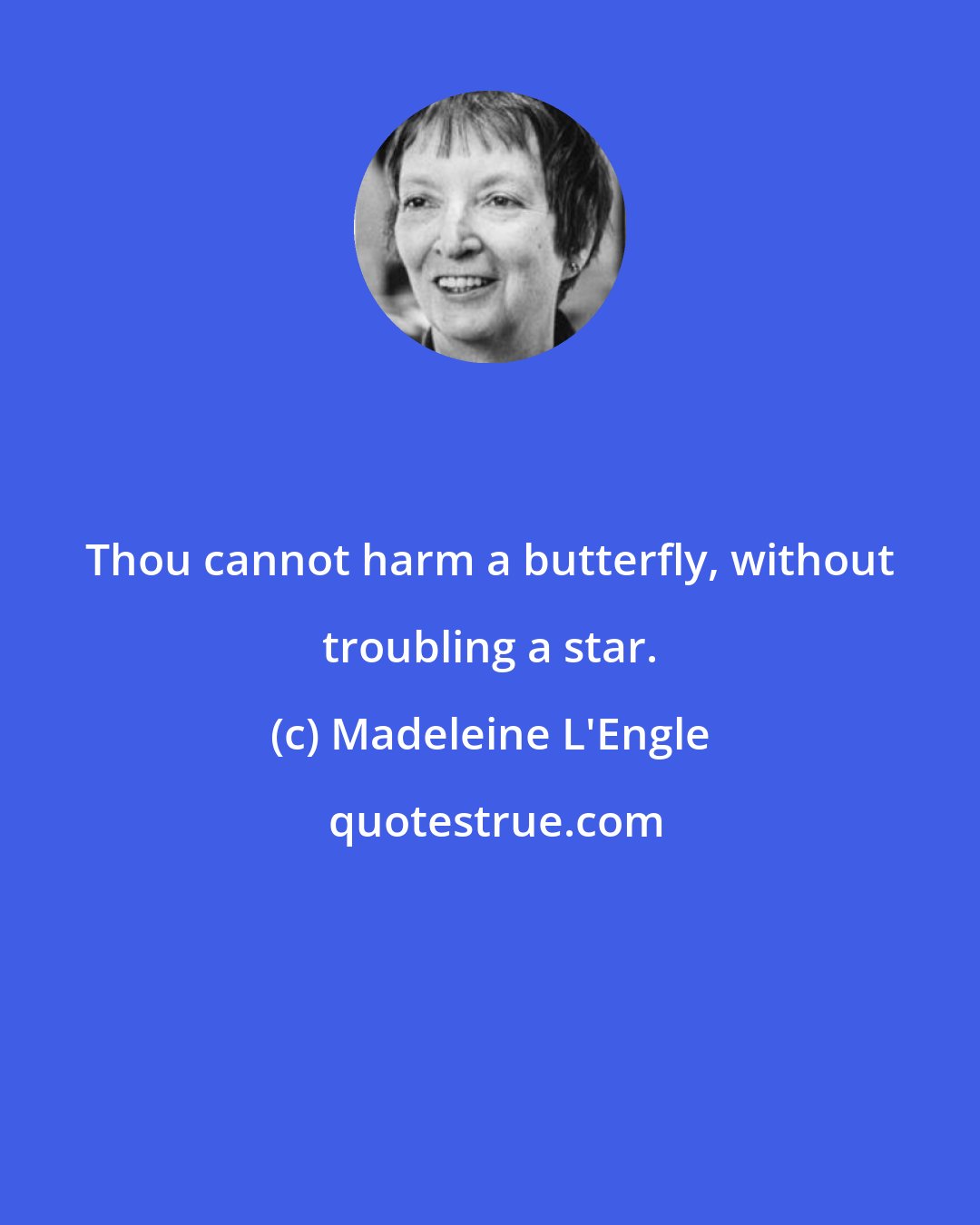 Madeleine L'Engle: Thou cannot harm a butterfly, without troubling a star.