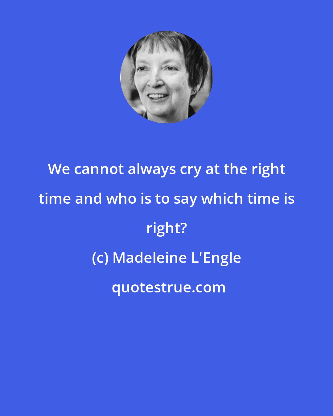 Madeleine L'Engle: We cannot always cry at the right time and who is to say which time is right?