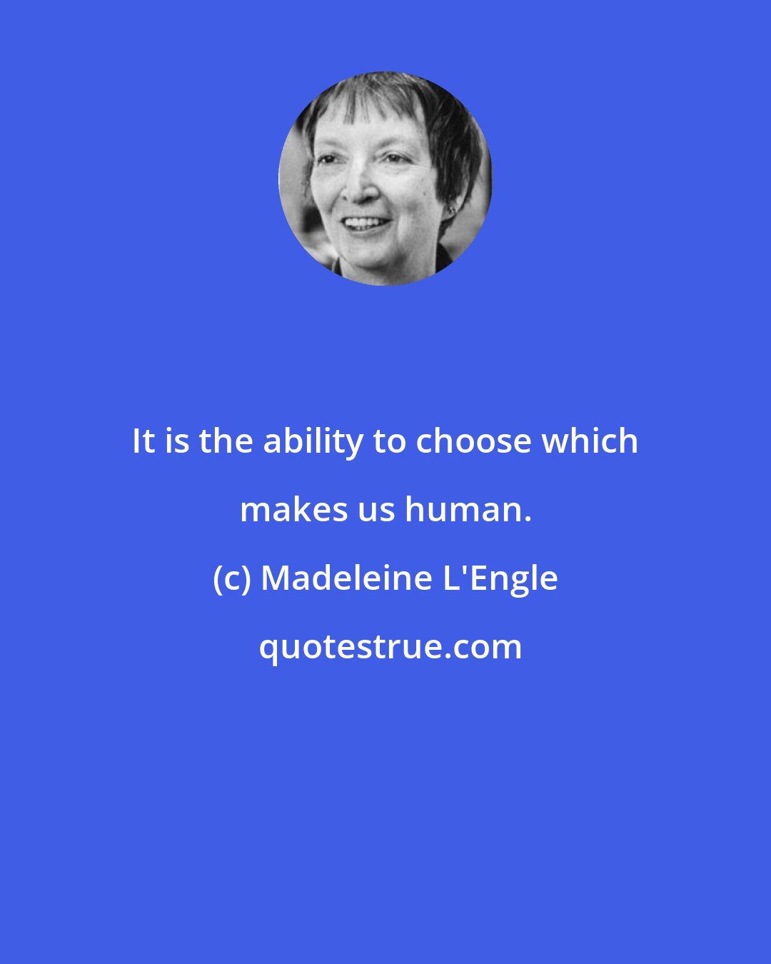 Madeleine L'Engle: It is the ability to choose which makes us human.