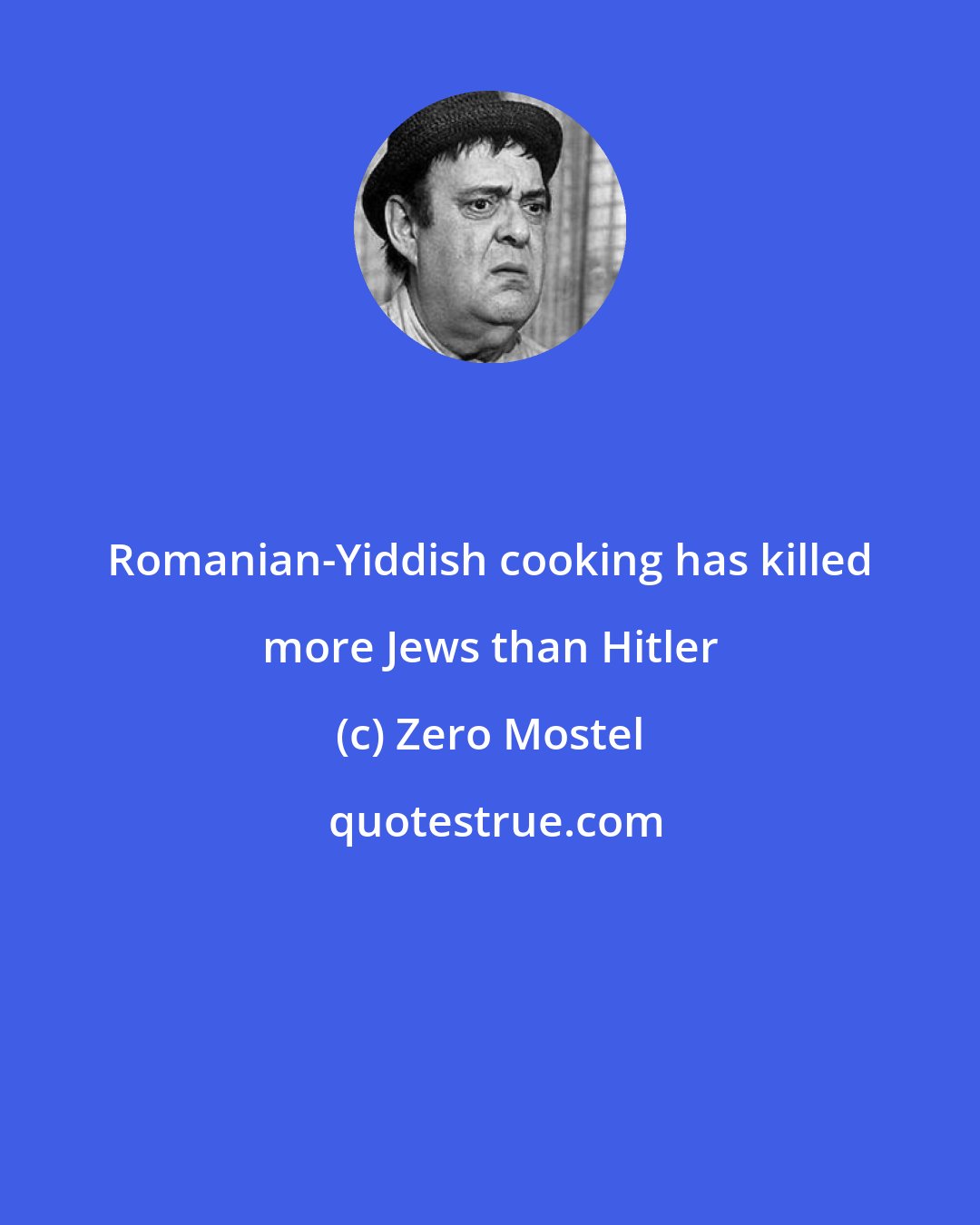 Zero Mostel: Romanian-Yiddish cooking has killed more Jews than Hitler