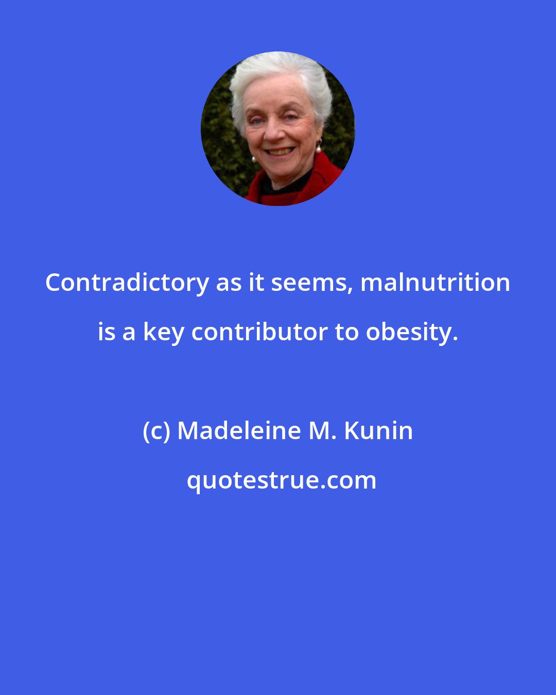 Madeleine M. Kunin: Contradictory as it seems, malnutrition is a key contributor to obesity.
