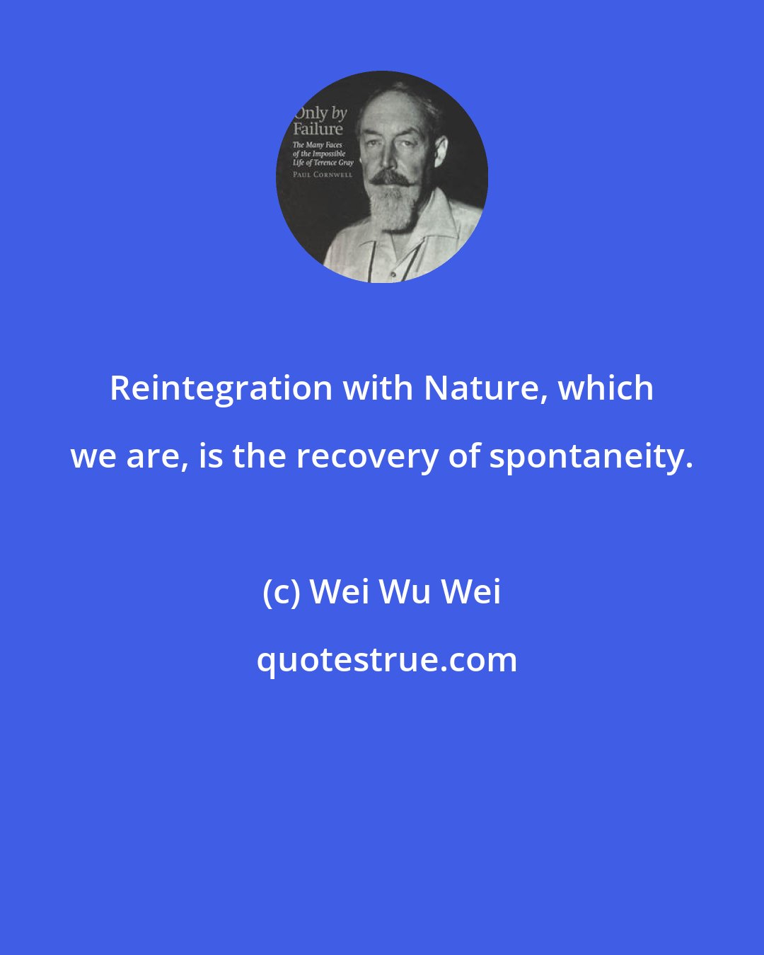 Wei Wu Wei: Reintegration with Nature, which we are, is the recovery of spontaneity.