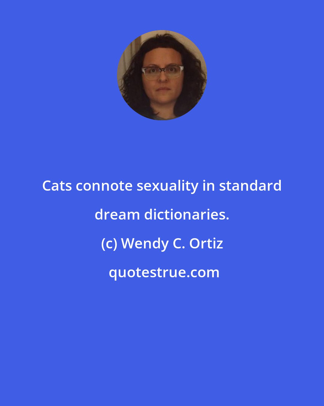 Wendy C. Ortiz: Cats connote sexuality in standard dream dictionaries.