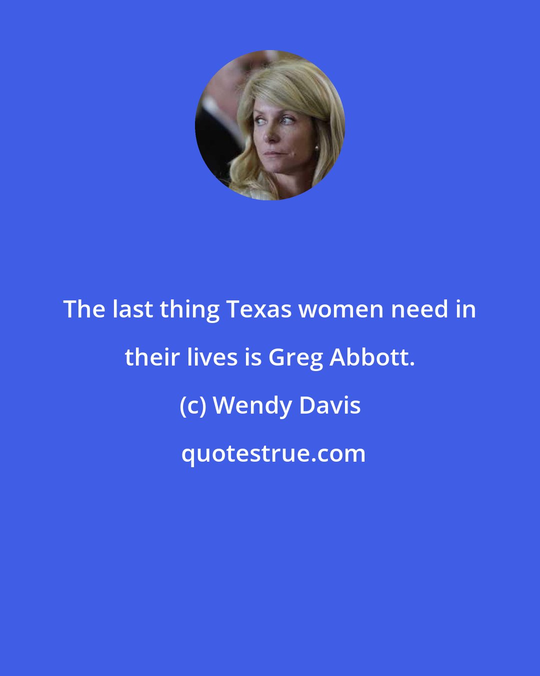 Wendy Davis: The last thing Texas women need in their lives is Greg Abbott.