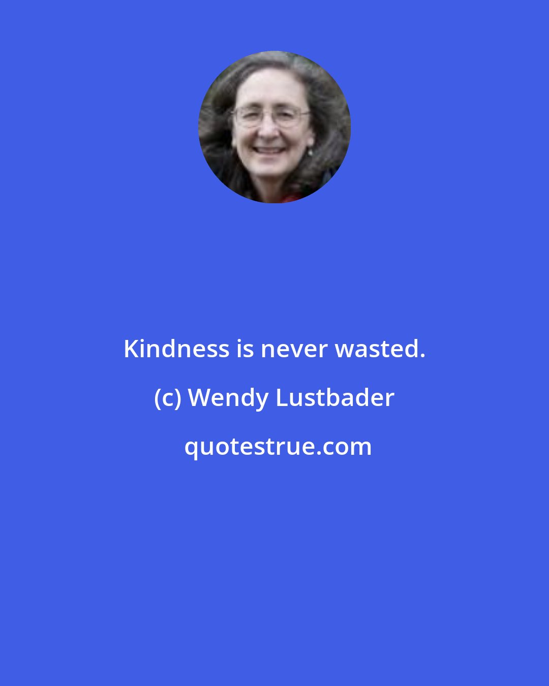 Wendy Lustbader: Kindness is never wasted.