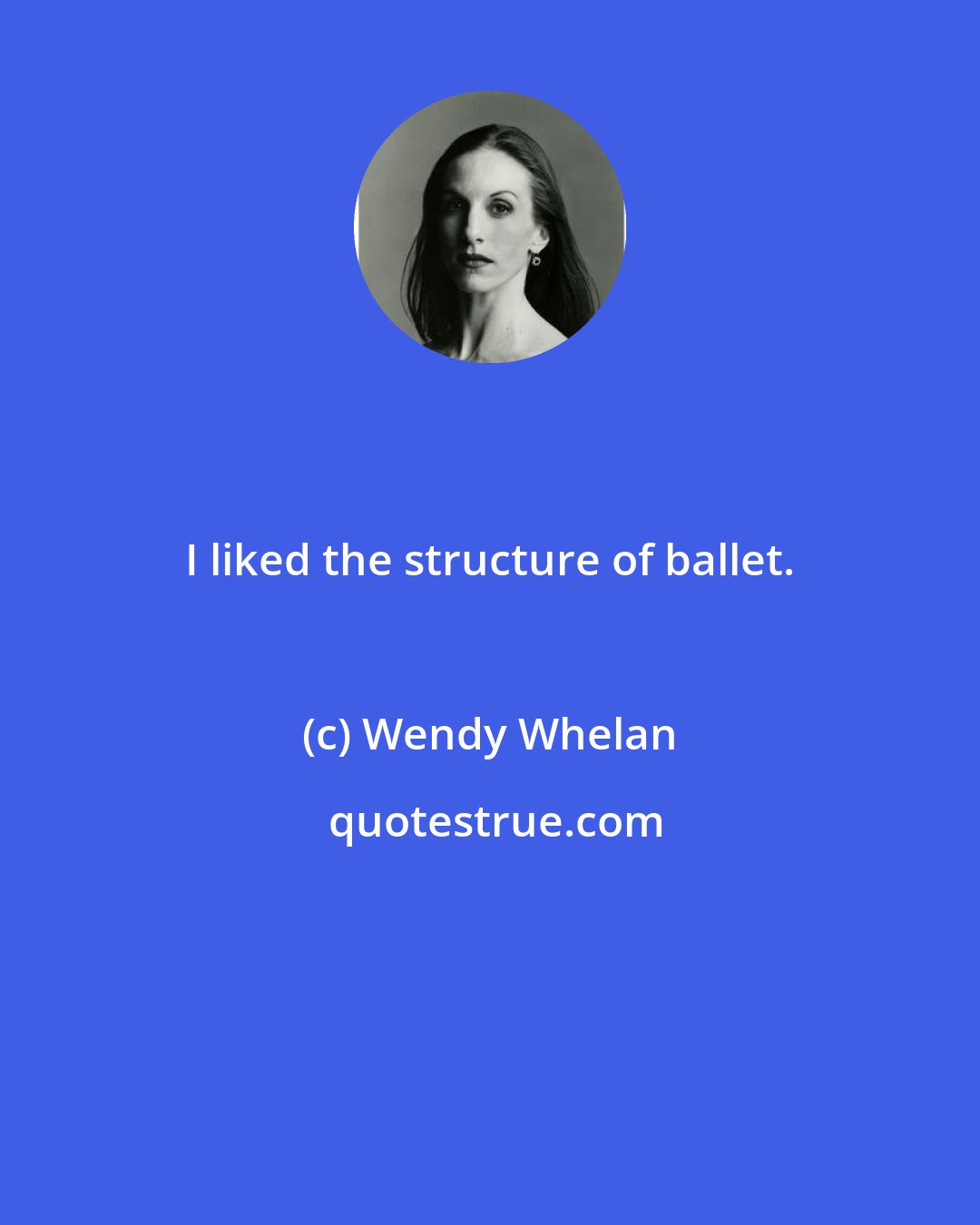 Wendy Whelan: I liked the structure of ballet.