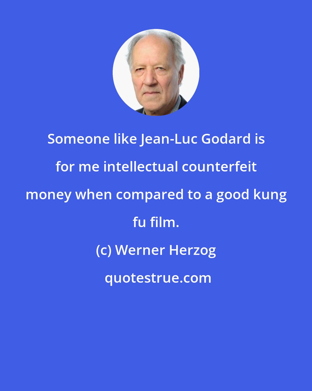 Werner Herzog: Someone like Jean-Luc Godard is for me intellectual counterfeit money when compared to a good kung fu film.