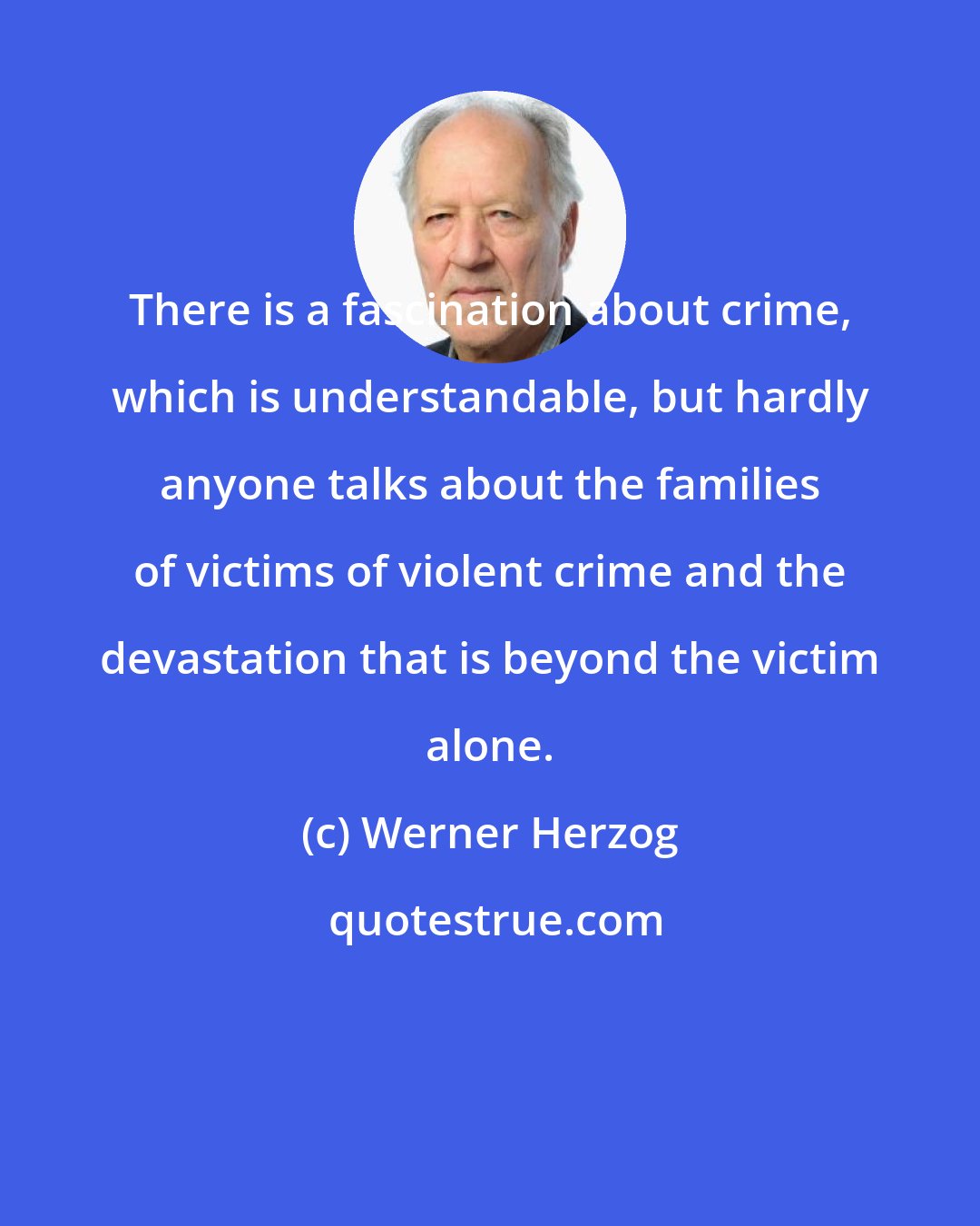 Werner Herzog: There is a fascination about crime, which is understandable, but hardly anyone talks about the families of victims of violent crime and the devastation that is beyond the victim alone.