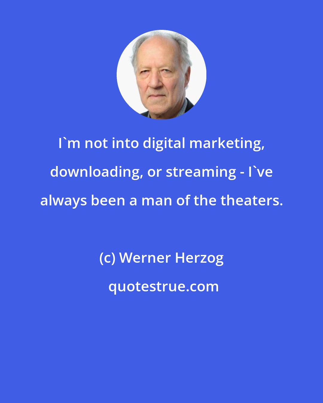 Werner Herzog: I'm not into digital marketing, downloading, or streaming - I've always been a man of the theaters.