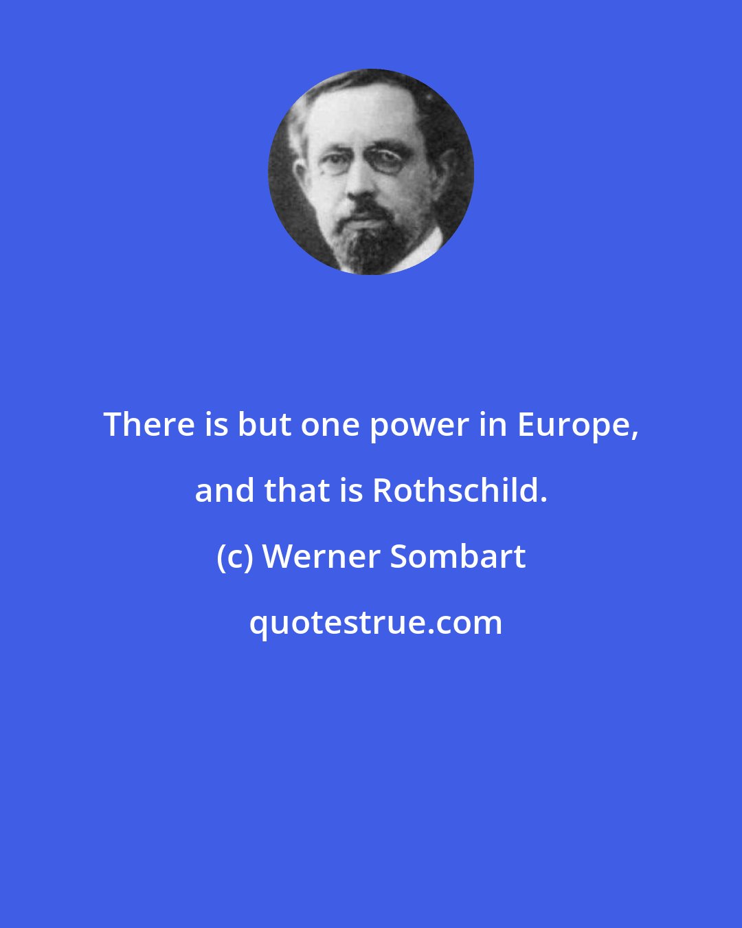 Werner Sombart: There is but one power in Europe, and that is Rothschild.