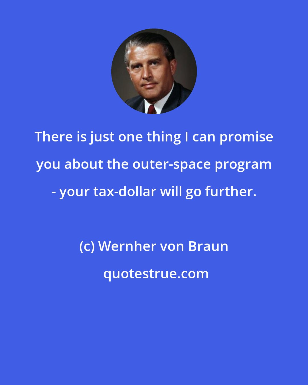 Wernher von Braun: There is just one thing I can promise you about the outer-space program - your tax-dollar will go further.