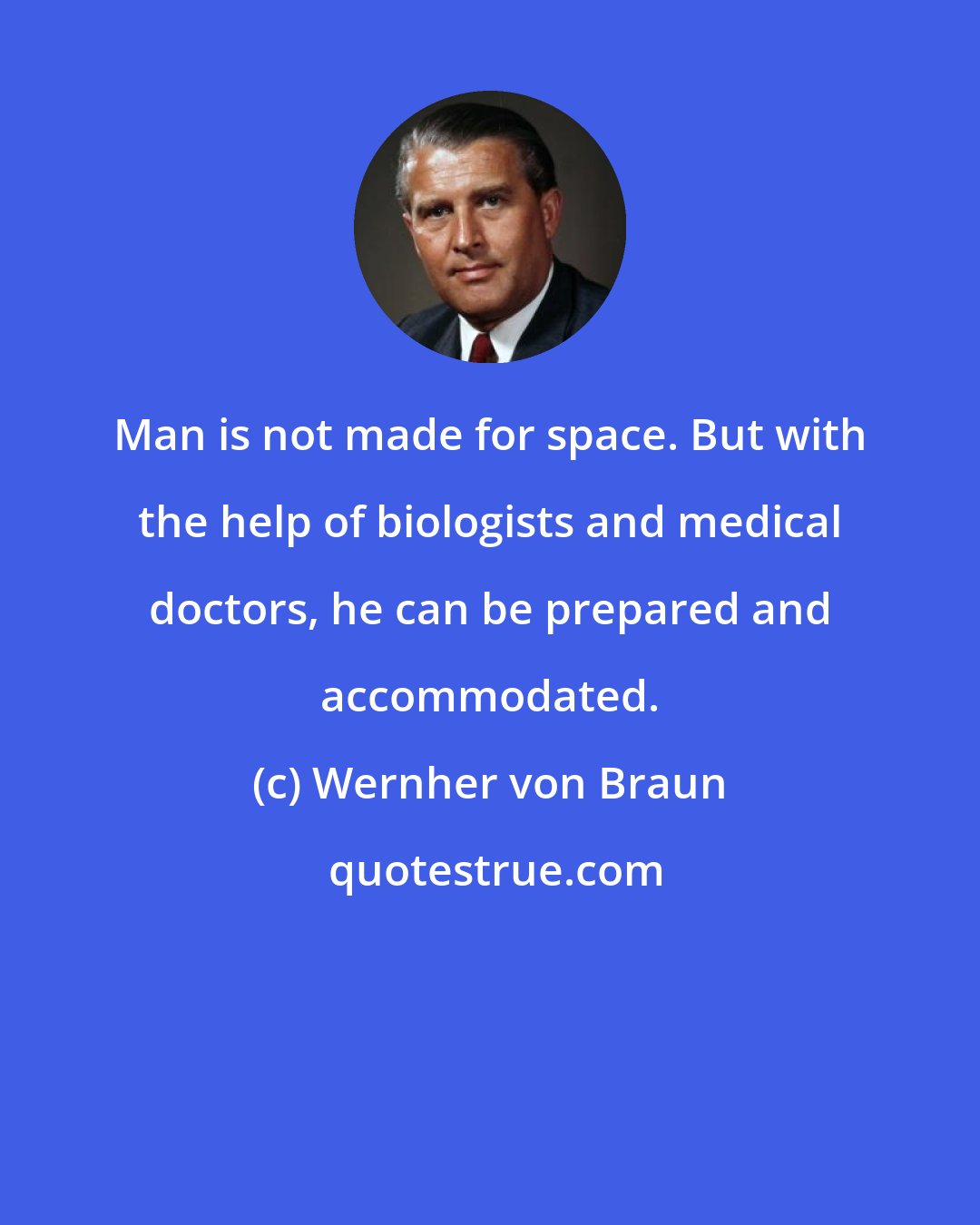 Wernher von Braun: Man is not made for space. But with the help of biologists and medical doctors, he can be prepared and accommodated.