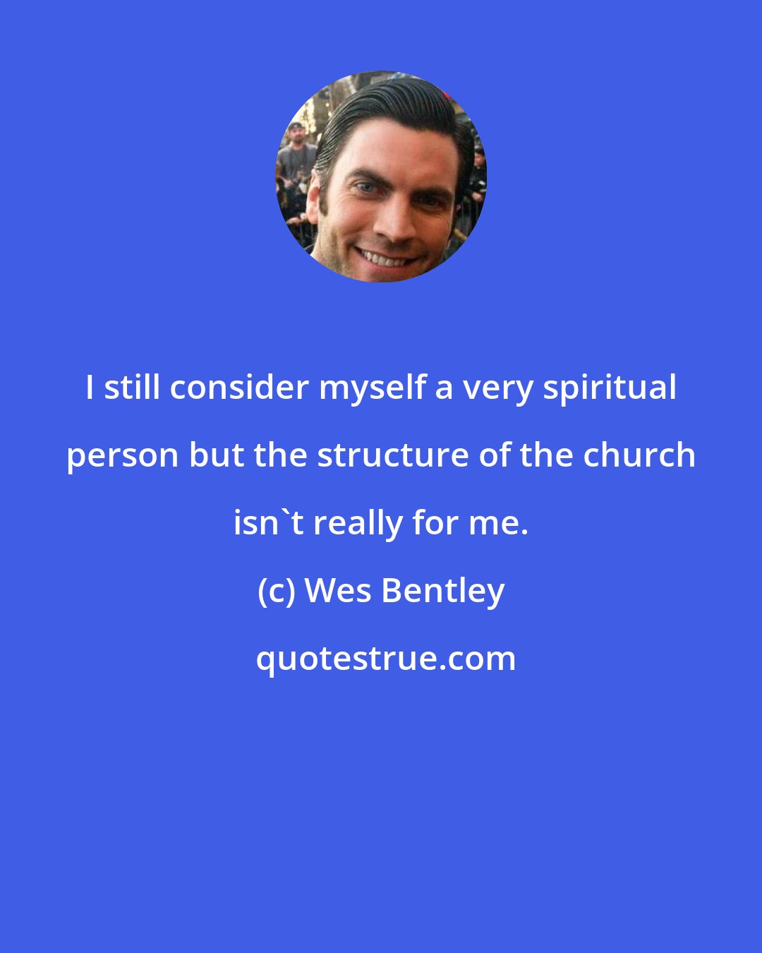Wes Bentley: I still consider myself a very spiritual person but the structure of the church isn't really for me.