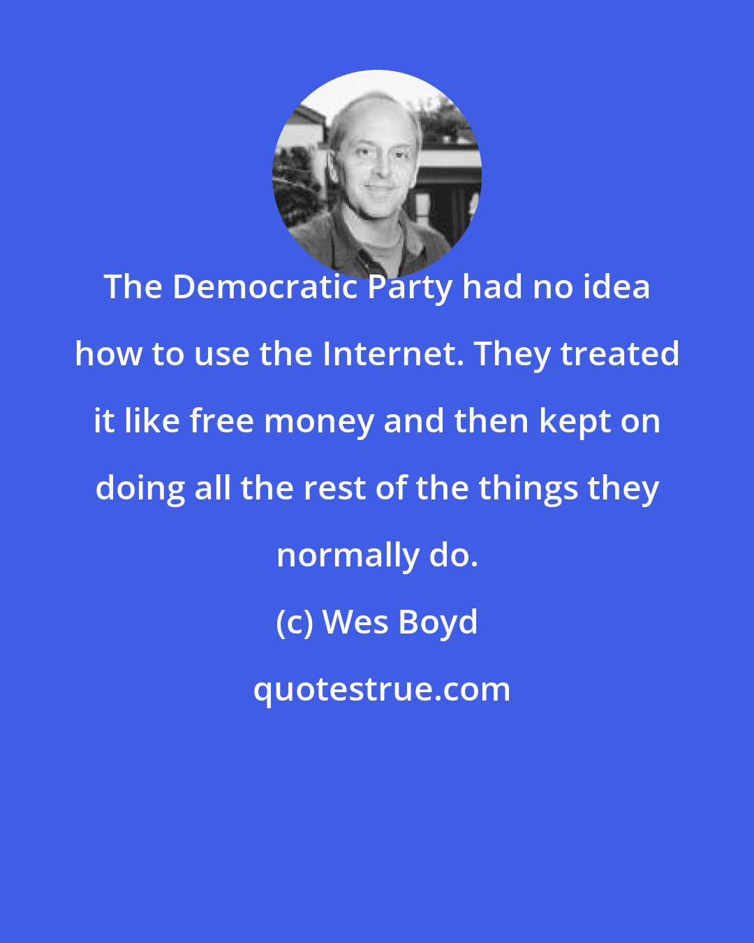 Wes Boyd: The Democratic Party had no idea how to use the Internet. They treated it like free money and then kept on doing all the rest of the things they normally do.